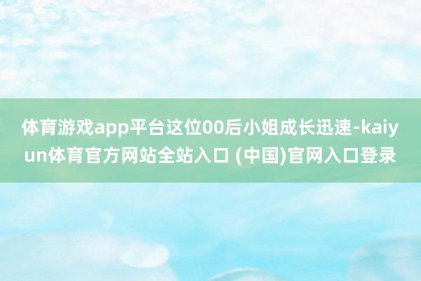体育游戏app平台这位00后小姐成长迅速-kaiyun体育官方网站全站入口 (中国)官网入口登录