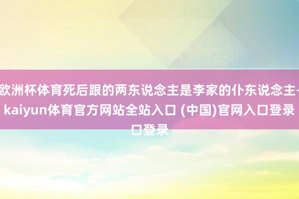 欧洲杯体育死后跟的两东说念主是李家的仆东说念主-kaiyun体育官方网站全站入口 (中国)官网入口登录