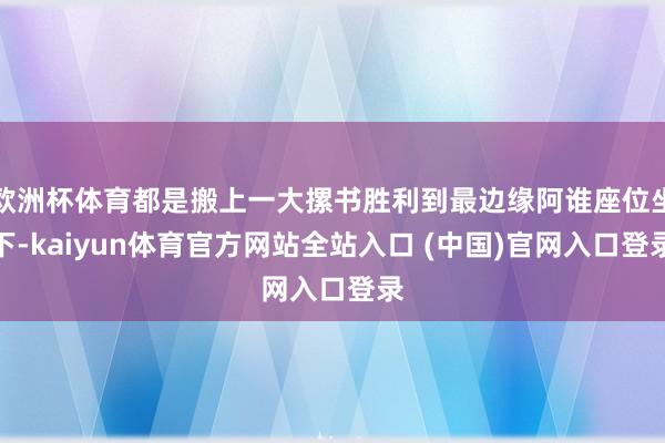 欧洲杯体育都是搬上一大摞书胜利到最边缘阿谁座位坐下-kaiyun体育官方网站全站入口 (中国)官网入口登录