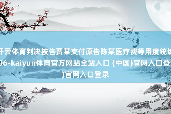 开云体育判决被告贾某支付原告陈某医疗费等用度统统106-kaiyun体育官方网站全站入口 (中国)官网入口登录