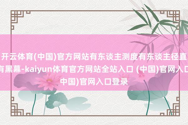 开云体育(中国)官方网站有东谈主测度有东谈主径直示意有黑幕-kaiyun体育官方网站全站入口 (中国)官网入口登录