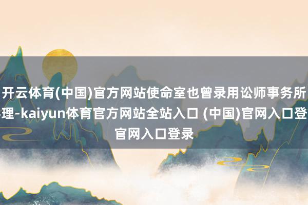 开云体育(中国)官方网站使命室也曾录用讼师事务所料理-kaiyun体育官方网站全站入口 (中国)官网入口登录