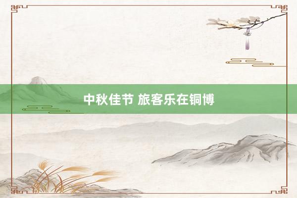 中秋佳节 旅客乐在铜博