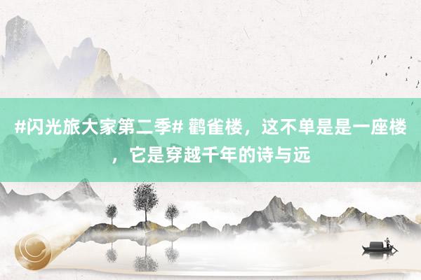 #闪光旅大家第二季# 鹳雀楼，这不单是是一座楼，它是穿越千年的诗与远