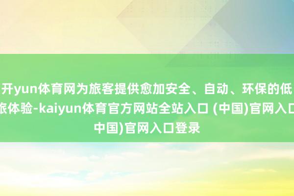 开yun体育网为旅客提供愈加安全、自动、环保的低空文旅体验-kaiyun体育官方网站全站入口 (中国)官网入口登录