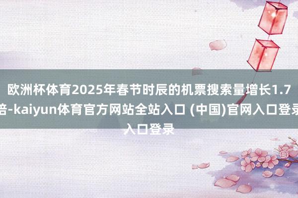 欧洲杯体育2025年春节时辰的机票搜索量增长1.7倍-kaiyun体育官方网站全站入口 (中国)官网入口登录