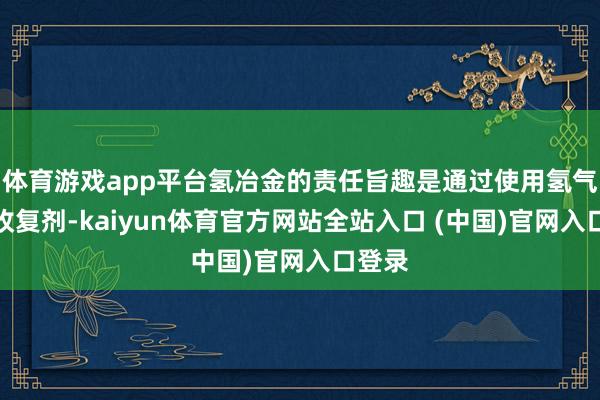 体育游戏app平台氢冶金的责任旨趣是通过使用氢气看成收复剂-kaiyun体育官方网站全站入口 (中国)官网入口登录