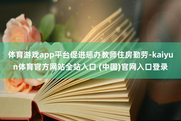 体育游戏app平台促进惩办教师住房勤劳-kaiyun体育官方网站全站入口 (中国)官网入口登录