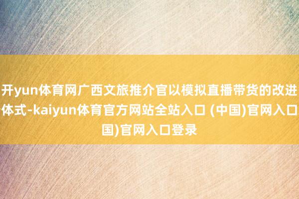 开yun体育网广西文旅推介官以模拟直播带货的改进推介体式-kaiyun体育官方网站全站入口 (中国)官网入口登录