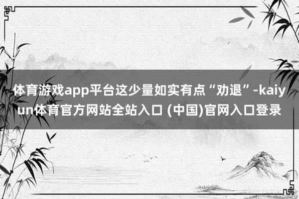 体育游戏app平台这少量如实有点“劝退”-kaiyun体育官方网站全站入口 (中国)官网入口登录