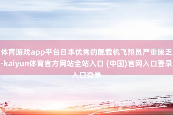 体育游戏app平台日本优秀的舰载机飞翔员严重匮乏-kaiyun体育官方网站全站入口 (中国)官网入口登录