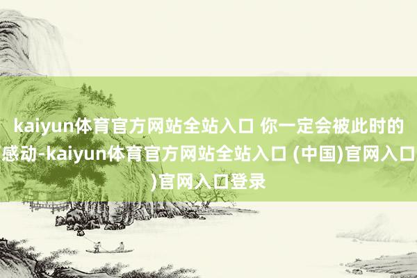 kaiyun体育官方网站全站入口 你一定会被此时的黄河感动-kaiyun体育官方网站全站入口 (中国)官网入口登录