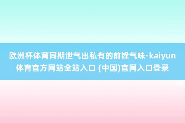 欧洲杯体育同期泄气出私有的前锋气味-kaiyun体育官方网站全站入口 (中国)官网入口登录