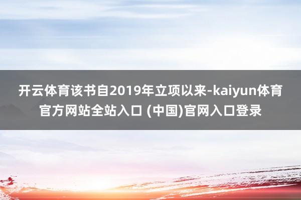 开云体育该书自2019年立项以来-kaiyun体育官方网站全站入口 (中国)官网入口登录