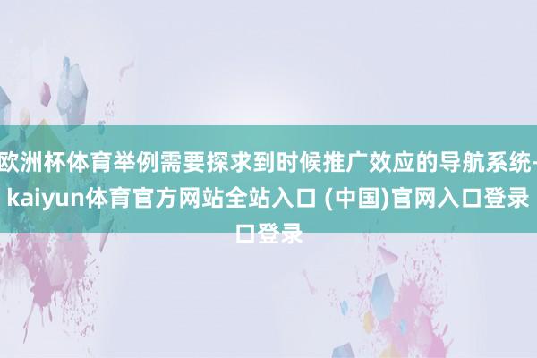 欧洲杯体育举例需要探求到时候推广效应的导航系统-kaiyun体育官方网站全站入口 (中国)官网入口登录