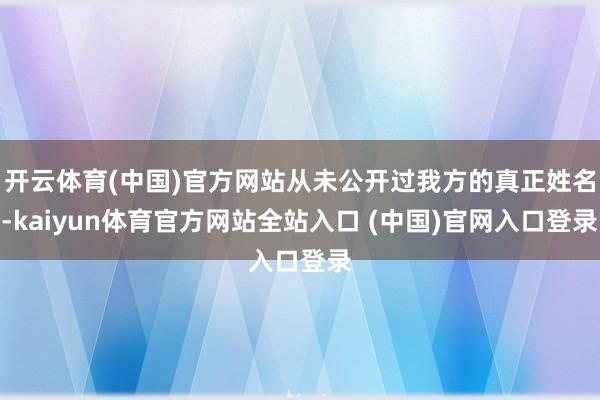 开云体育(中国)官方网站从未公开过我方的真正姓名-kaiyun体育官方网站全站入口 (中国)官网入口登录