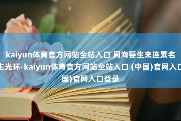 kaiyun体育官方网站全站入口 周海婴生来连累名东谈主光环-kaiyun体育官方网站全站入口 (中国)官网入口登录