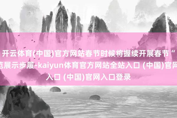 开云体育(中国)官方网站春节时候将握续开展春节“村晚”示范展示步履-kaiyun体育官方网站全站入口 (中国)官网入口登录