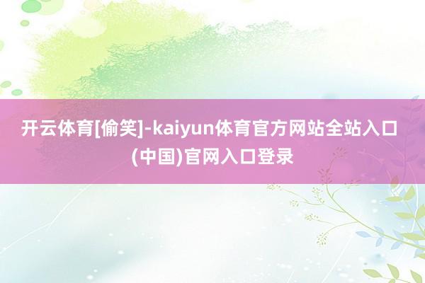 开云体育[偷笑]-kaiyun体育官方网站全站入口 (中国)官网入口登录