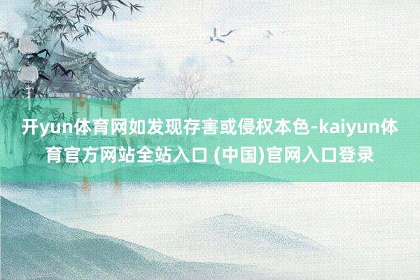 开yun体育网如发现存害或侵权本色-kaiyun体育官方网站全站入口 (中国)官网入口登录