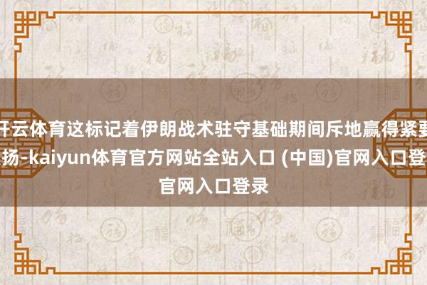 开云体育这标记着伊朗战术驻守基础期间斥地赢得紧要发扬-kaiyun体育官方网站全站入口 (中国)官网入口登录