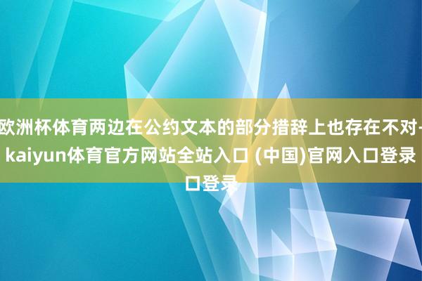 欧洲杯体育两边在公约文本的部分措辞上也存在不对-kaiyun体育官方网站全站入口 (中国)官网入口登录