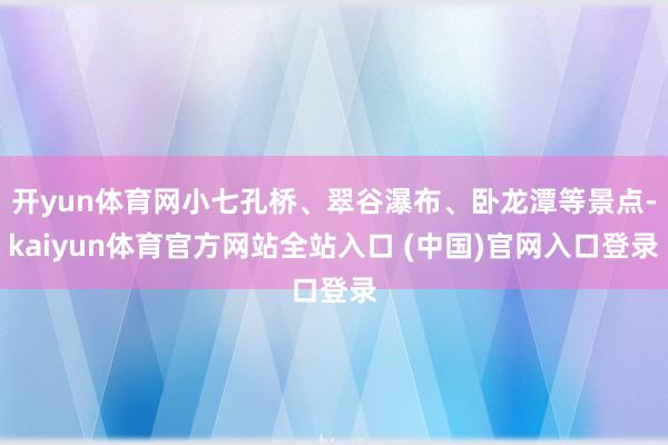 开yun体育网小七孔桥、翠谷瀑布、卧龙潭等景点-kaiyun体育官方网站全站入口 (中国)官网入口登录