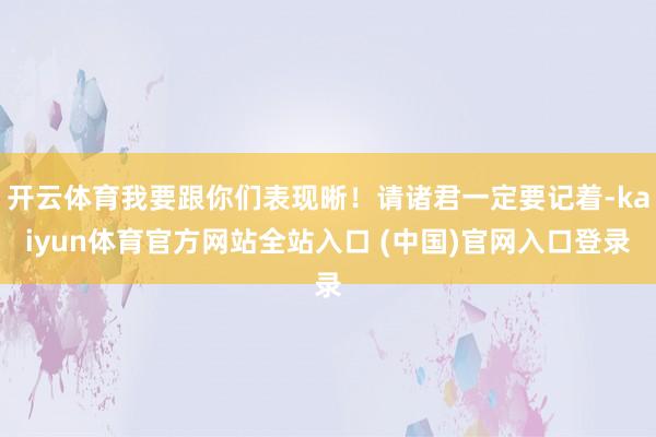开云体育我要跟你们表现晰！请诸君一定要记着-kaiyun体育官方网站全站入口 (中国)官网入口登录