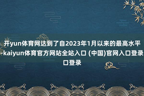 开yun体育网达到了自2023年1月以来的最高水平-kaiyun体育官方网站全站入口 (中国)官网入口登录