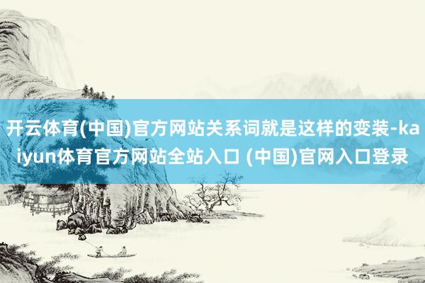 开云体育(中国)官方网站关系词就是这样的变装-kaiyun体育官方网站全站入口 (中国)官网入口登录