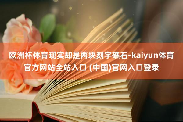 欧洲杯体育现实却是两块刻字礁石-kaiyun体育官方网站全站入口 (中国)官网入口登录