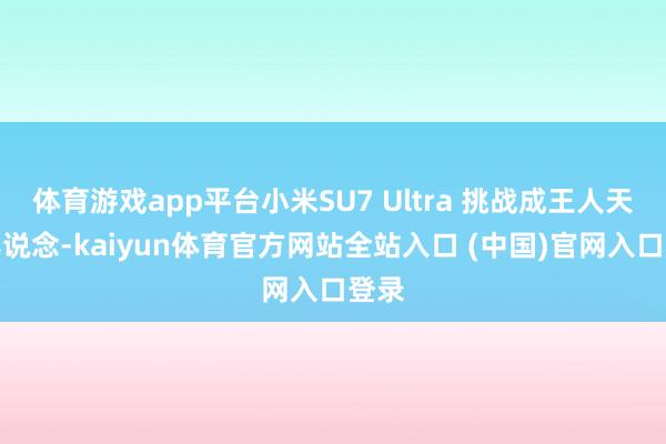 体育游戏app平台小米SU7 Ultra 挑战成王人天府赛说念-kaiyun体育官方网站全站入口 (中国)官网入口登录