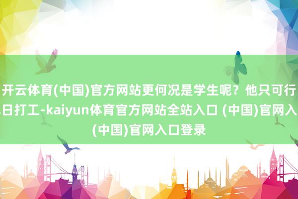 开云体育(中国)官方网站更何况是学生呢？他只可行使节沐日打工-kaiyun体育官方网站全站入口 (中国)官网入口登录
