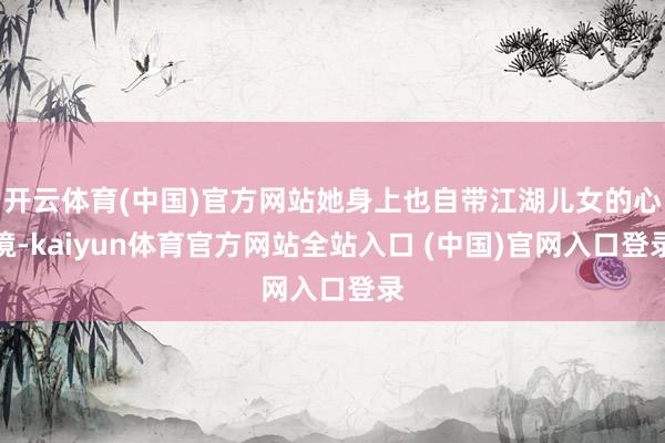 开云体育(中国)官方网站她身上也自带江湖儿女的心境-kaiyun体育官方网站全站入口 (中国)官网入口登录