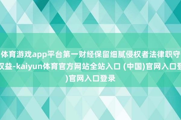 体育游戏app平台第一财经保留细腻侵权者法律职守的权益-kaiyun体育官方网站全站入口 (中国)官网入口登录