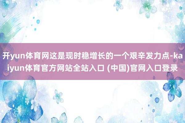 开yun体育网这是现时稳增长的一个艰辛发力点-kaiyun体育官方网站全站入口 (中国)官网入口登录